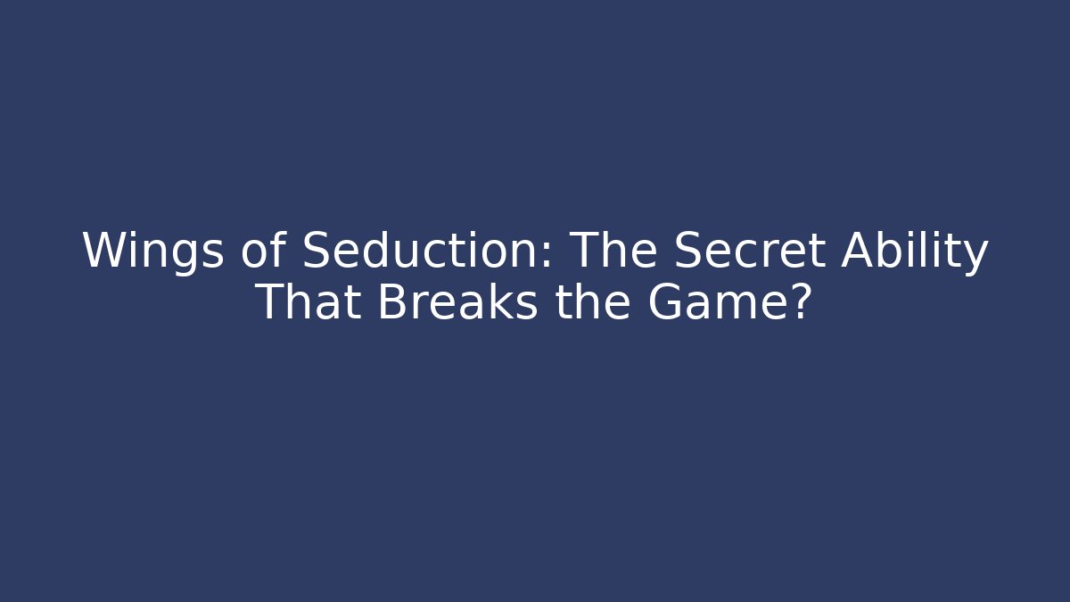 Wings of Seduction: The Secret Ability That Breaks the Game?