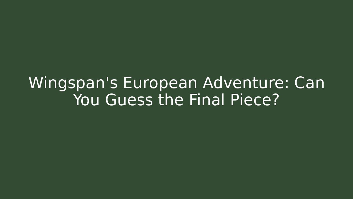 Wingspan's European Adventure: Can You Guess the Final Piece?