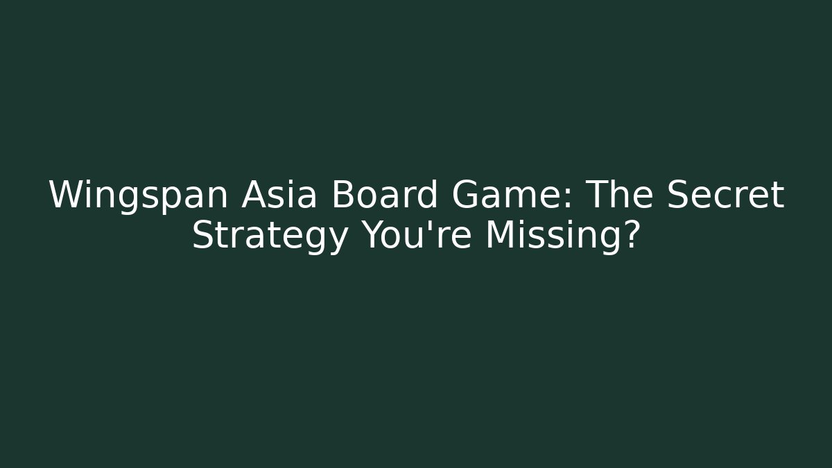 Wingspan Asia Board Game: The Secret Strategy You’re Missing?