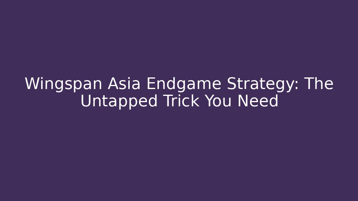Wingspan Asia Endgame Strategy: The Untapped Trick You Need
