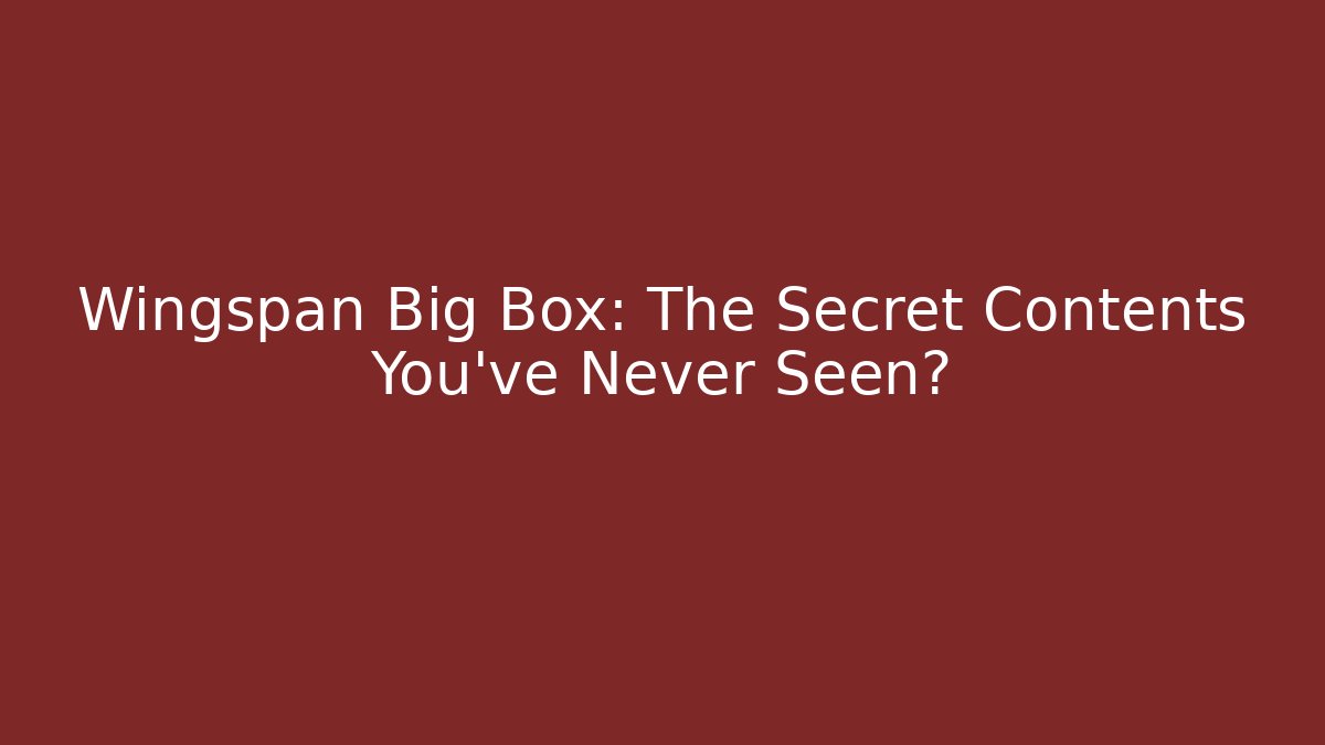 Wingspan Big Box: The Secret Contents You’ve Never Seen?