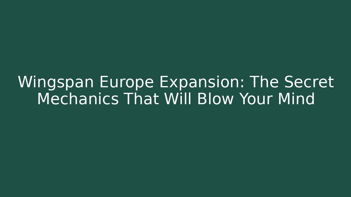 Wingspan Europe Expansion: The Secret Mechanics That Will Blow Your Mind