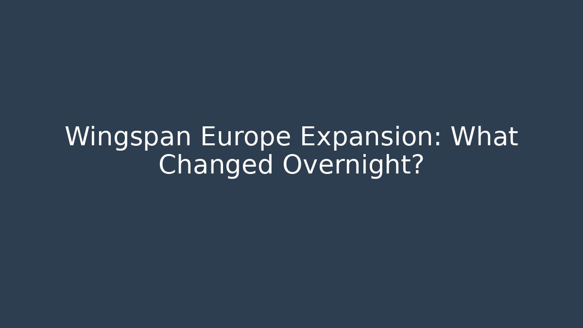Wingspan Europe Expansion: What Changed Overnight?