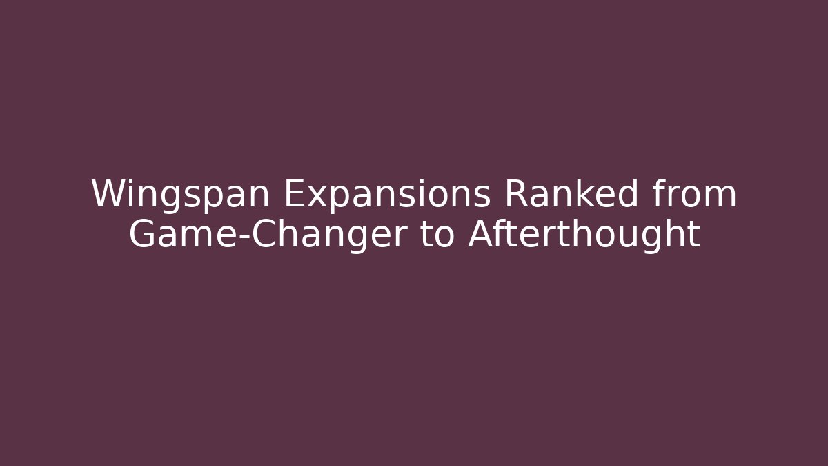 Wingspan Expansions Ranked from Game-Changer to Afterthought