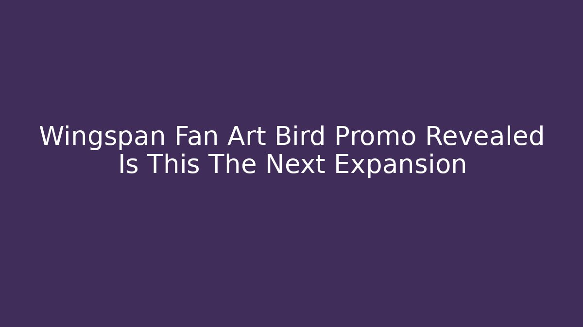 Wingspan Fan Art Bird Promo Revealed Is This The Next Expansion
