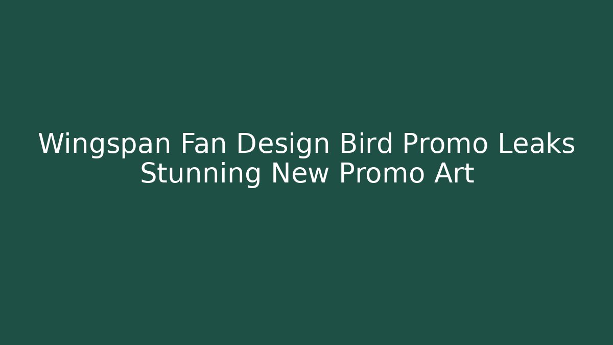 Wingspan Fan Design Bird Promo Leaks Stunning New Promo Art