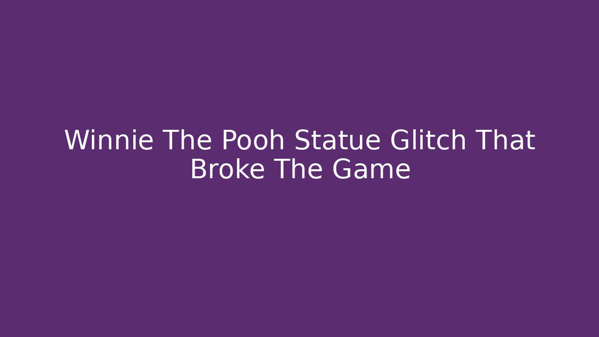 Winnie The Pooh Statue Glitch That Broke The Game