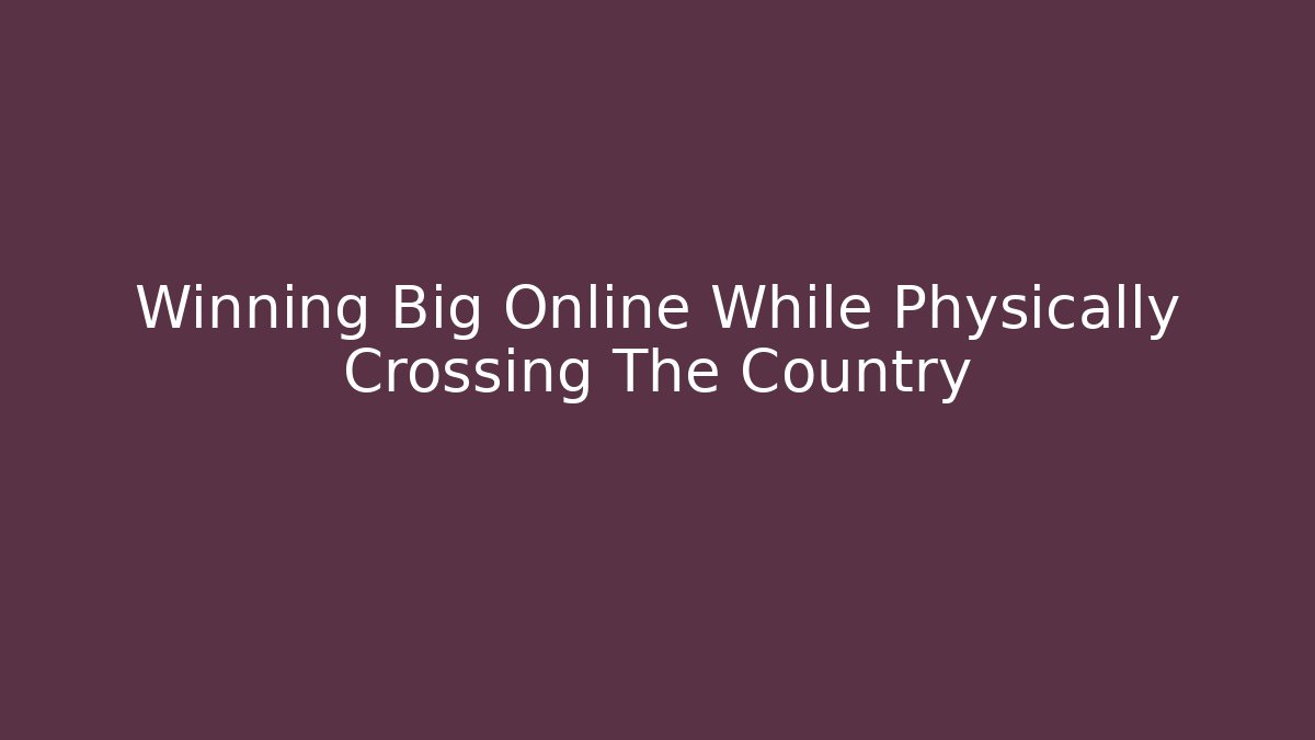 Winning Big Online While Physically Crossing The Country - Critter Realm