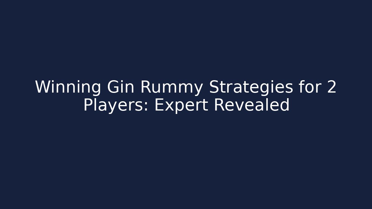 Winning Gin Rummy Strategies for 2 Players: Expert Revealed