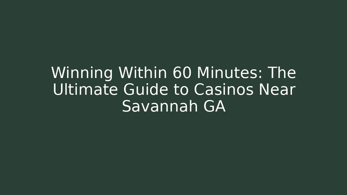 Winning Within 60 Minutes: The Ultimate Guide to Casinos Near Savannah GA