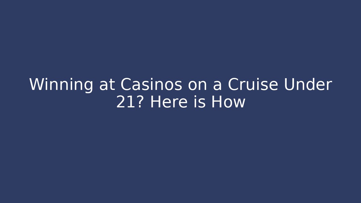 Winning at Casinos on a Cruise Under 21? Here is How