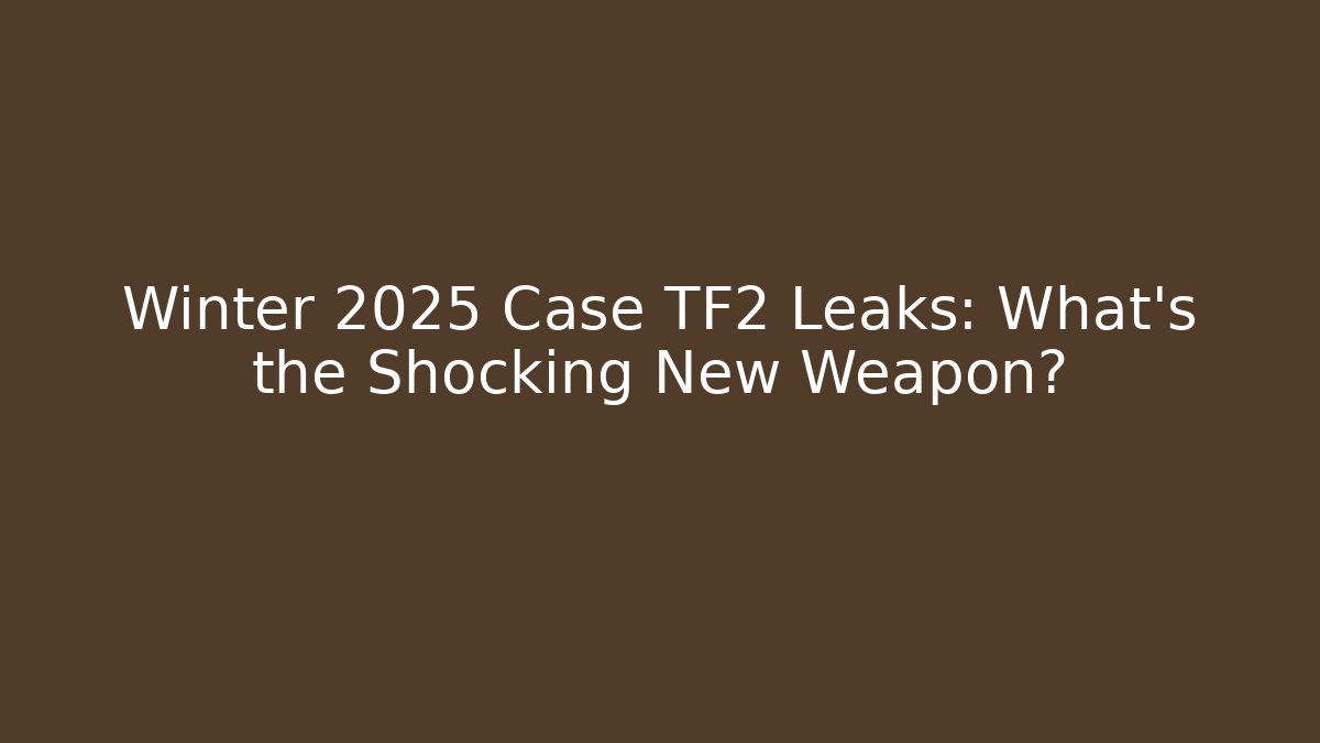 Winter 2025 Case TF2 Leaks: What’s the Shocking New Weapon?