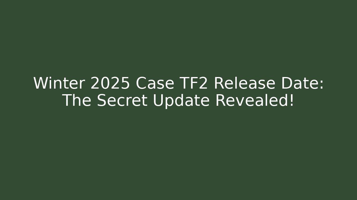 Winter 2025 Case TF2 Release Date: The Secret Update Revealed!