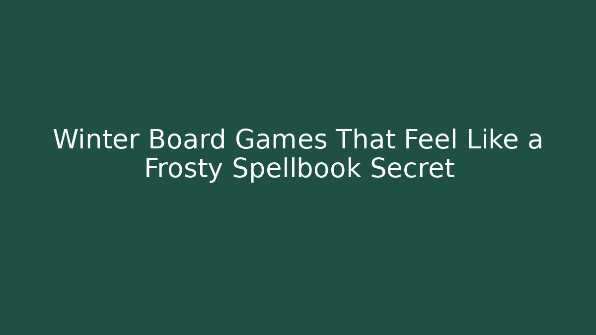 Winter Board Games That Feel Like a Frosty Spellbook Secret