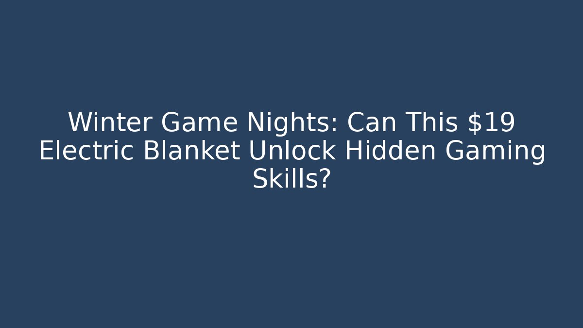 Winter Game Nights: Can This $19 Electric Blanket Unlock Hidden Gaming Skills?