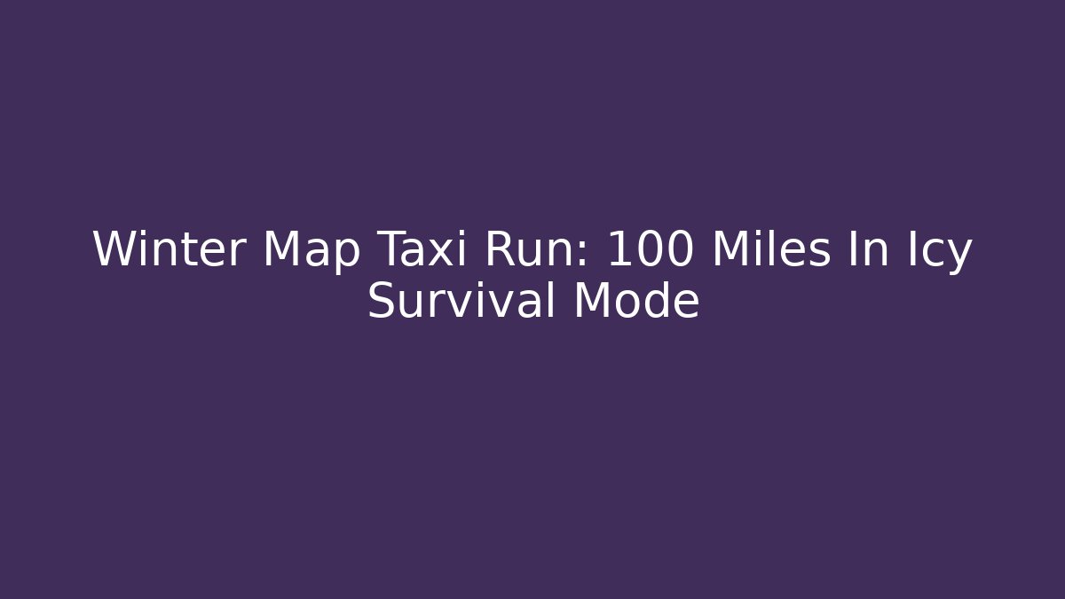 Winter Map Taxi Run: 100 Miles In Icy Survival Mode