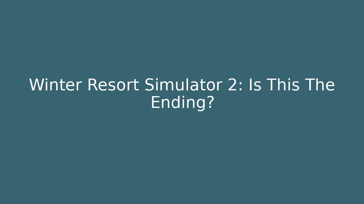 Winter Resort Simulator 2: Is This The Ending?