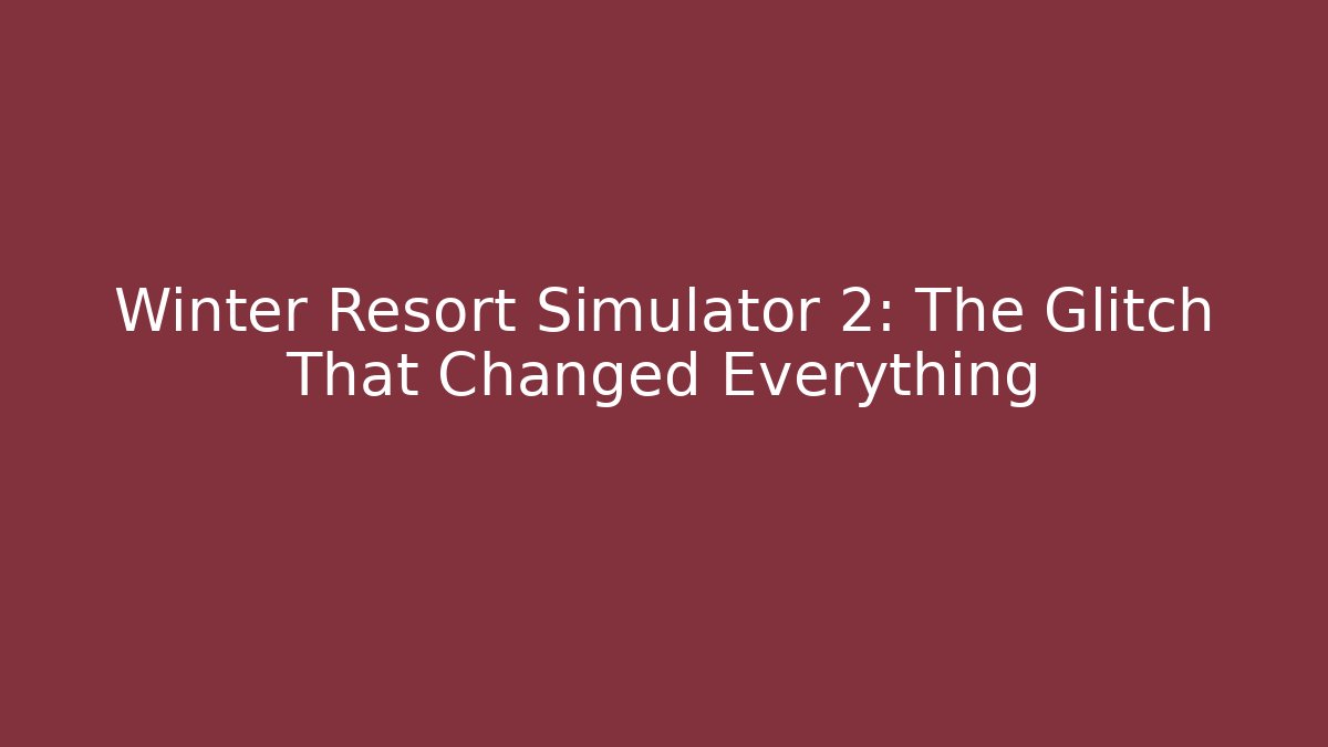 Winter Resort Simulator 2: The Glitch That Changed Everything