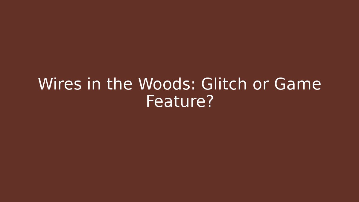 Wires in the Woods: Glitch or Game Feature?