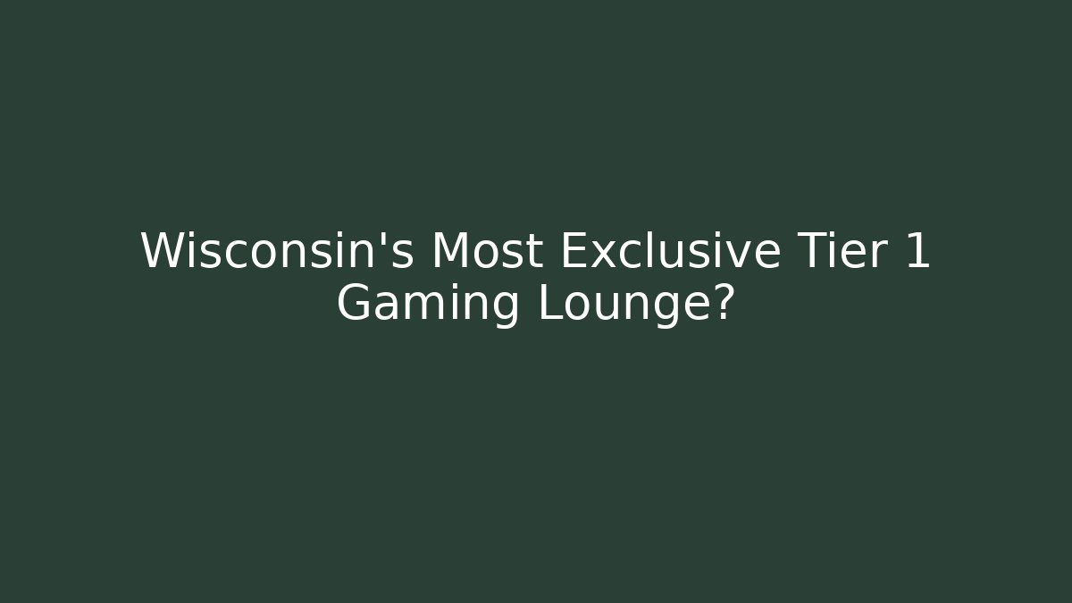 Wisconsin's Most Exclusive Tier 1 Gaming Lounge?