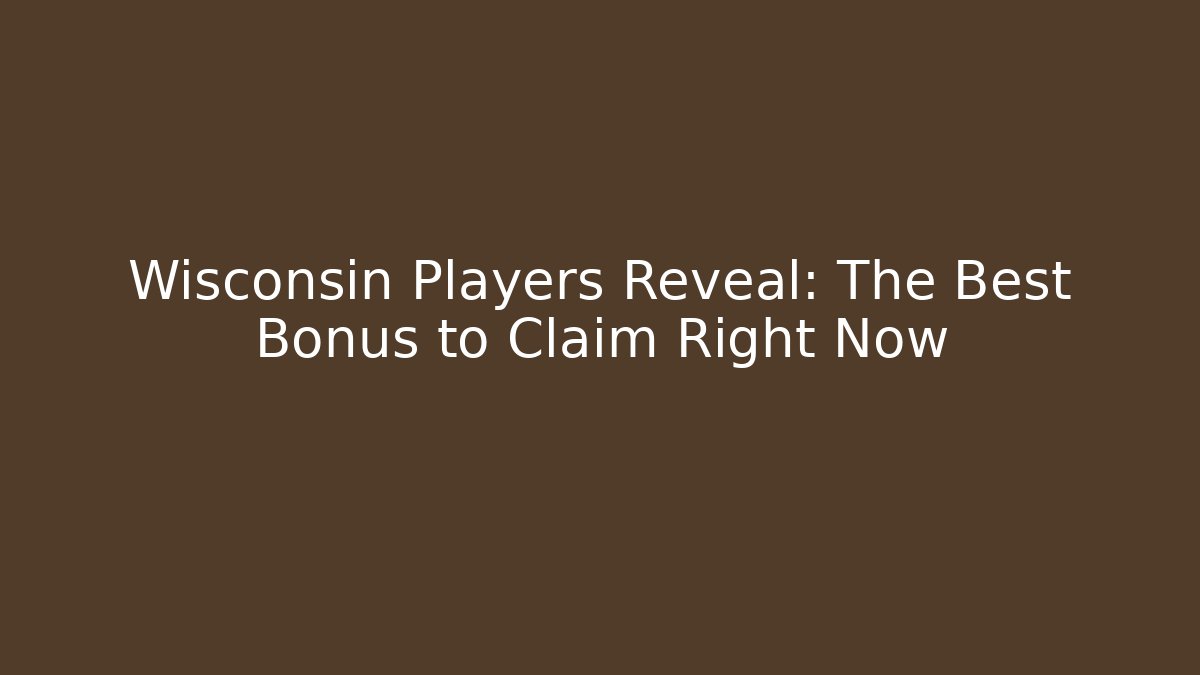 Wisconsin Players Reveal: The Best Bonus to Claim Right Now