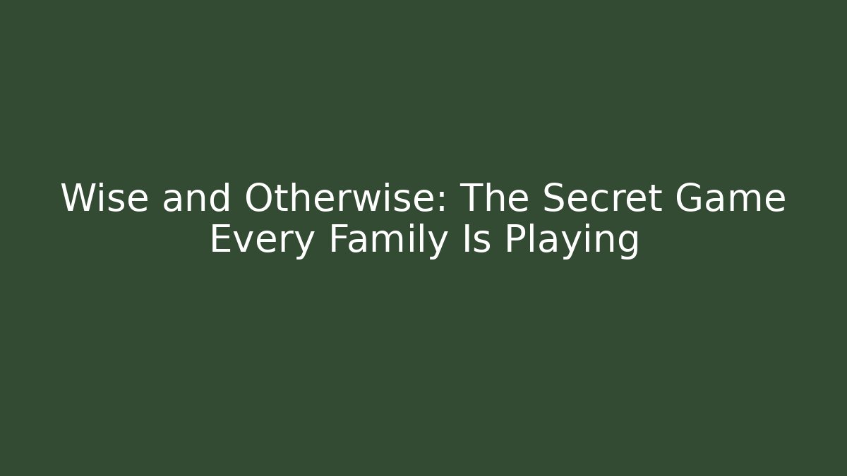 Wise and Otherwise: The Secret Game Every Family Is Playing