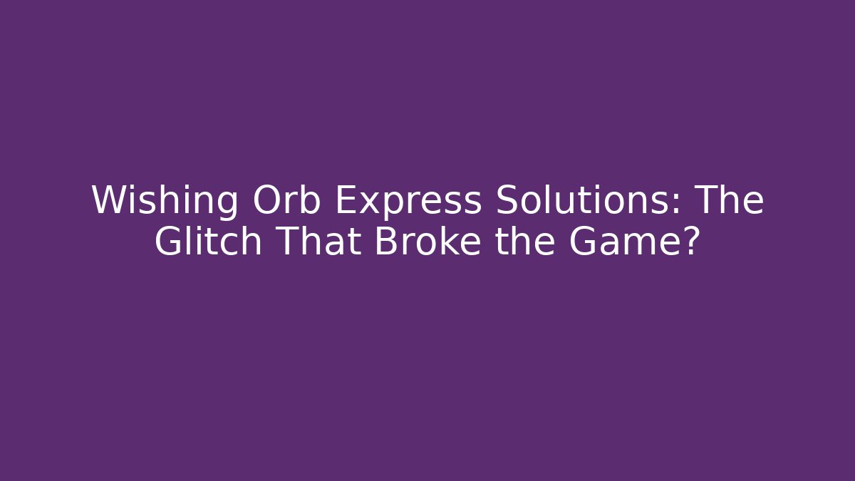 Wishing Orb Express Solutions: The Glitch That Broke the Game?
