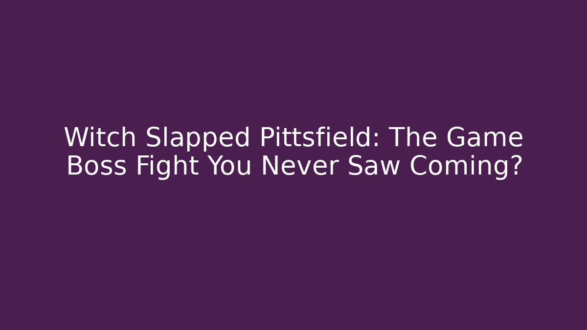 Witch Slapped Pittsfield: The Game Boss Fight You Never Saw Coming?