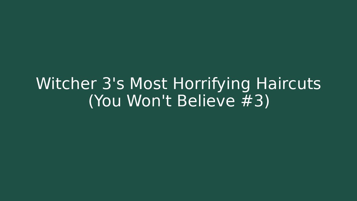 Witcher 3's Most Horrifying Haircuts (You Won't Believe #3)