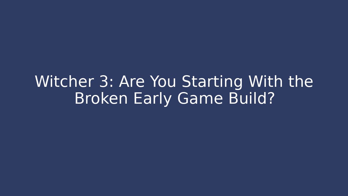 Witcher 3: Are You Starting With the Broken Early Game Build? - Critter Realm