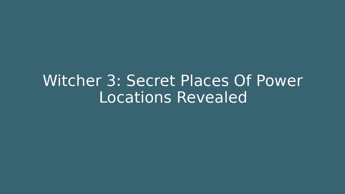Witcher 3: Secret Places Of Power Locations Revealed