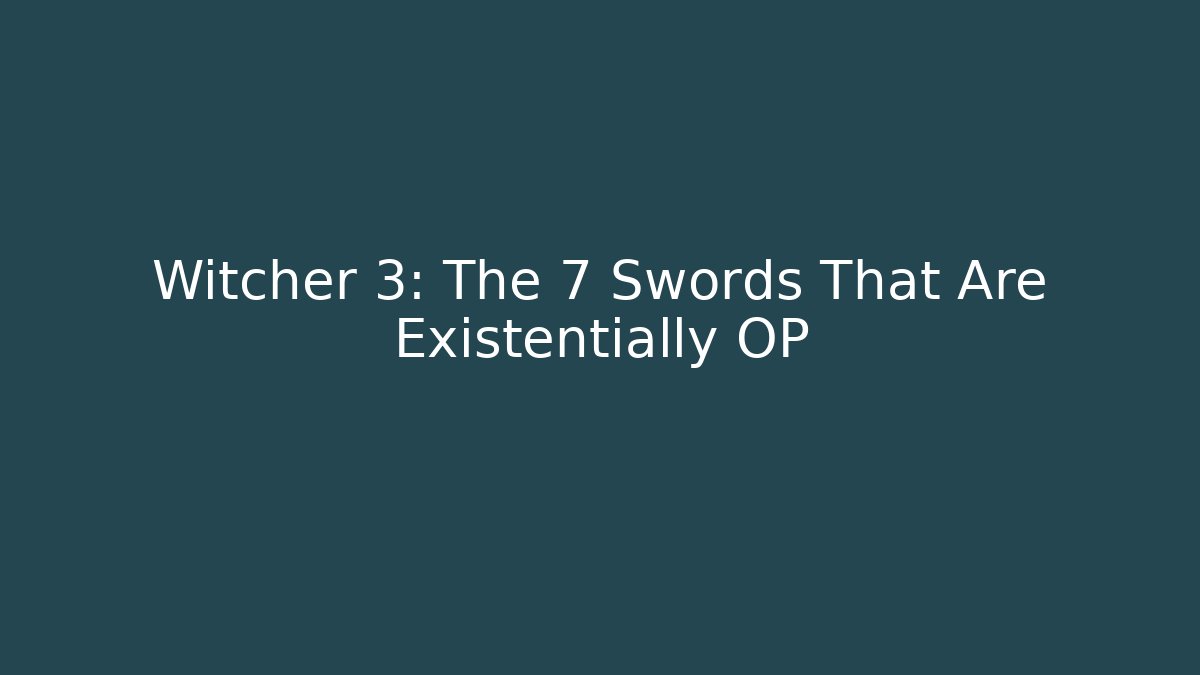 Witcher 3: The 7 Swords That Are Existentially OP