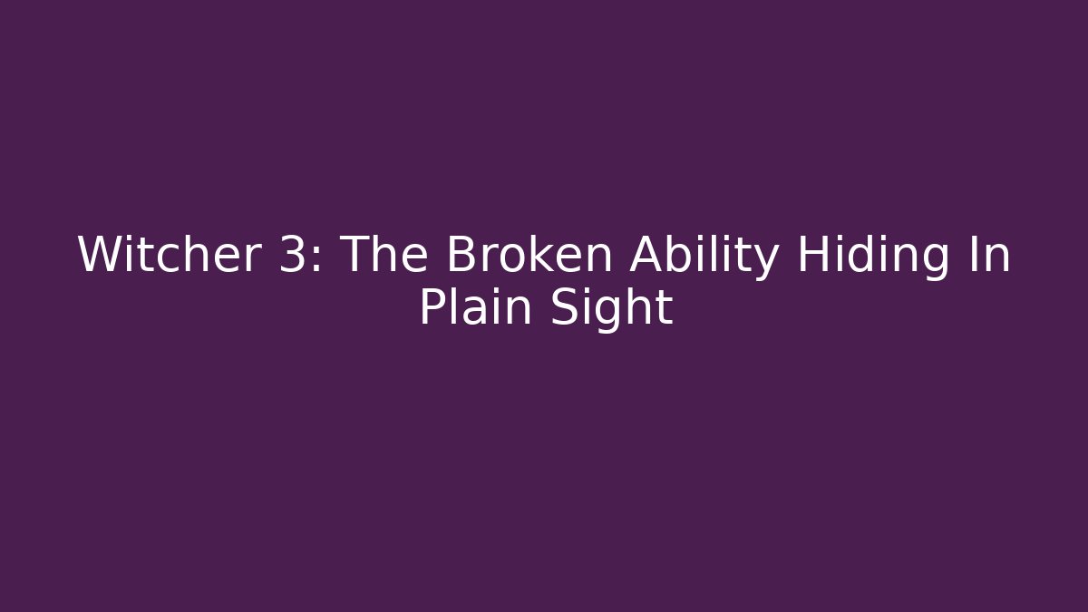 Witcher 3: The Broken Ability Hiding In Plain Sight