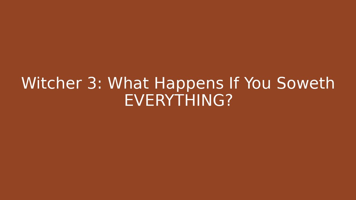 Witcher 3: What Happens If You Soweth EVERYTHING?