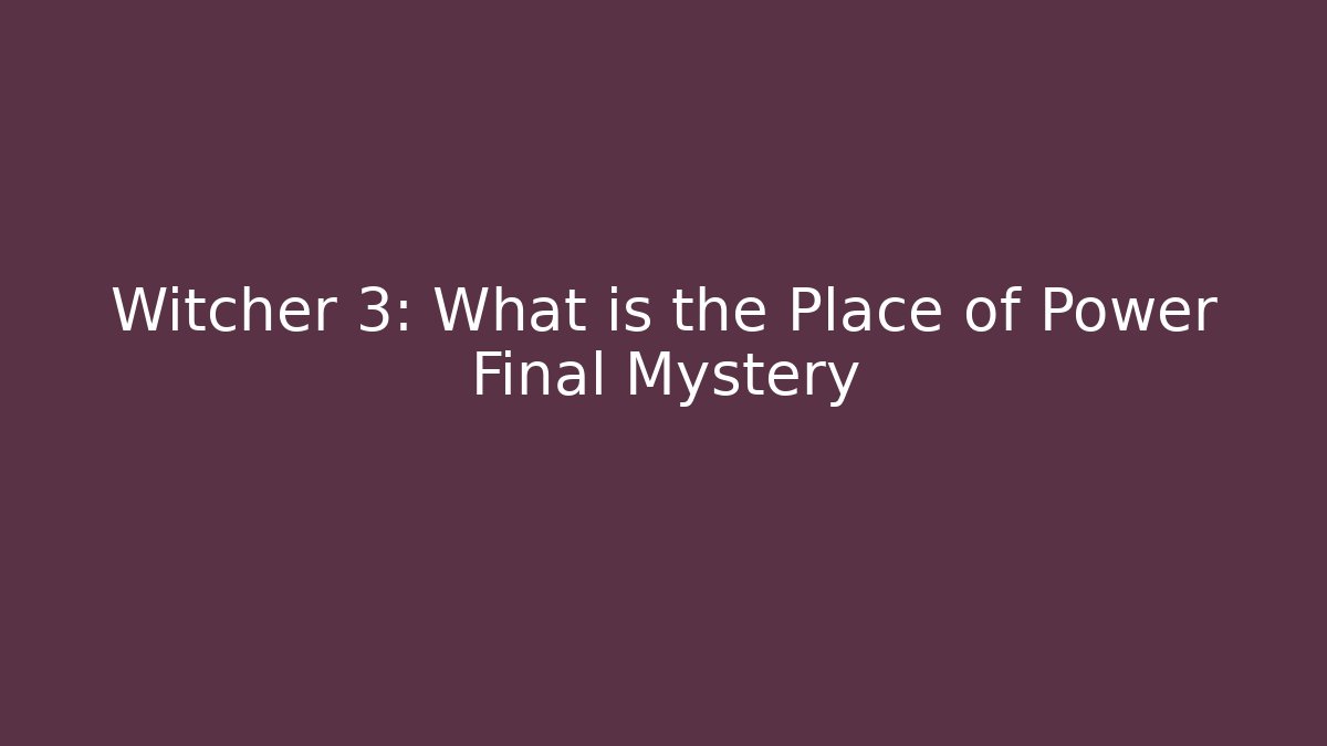 Witcher 3: What is the Place of Power Final Mystery