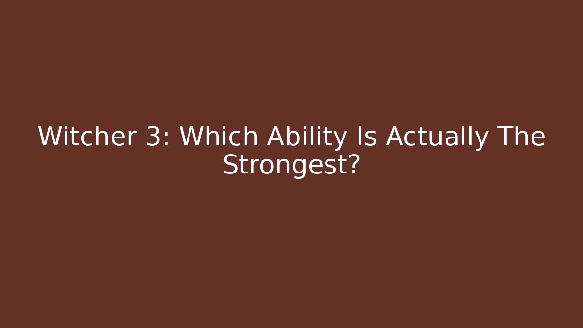 Witcher 3: Which Ability Is Actually The Strongest?