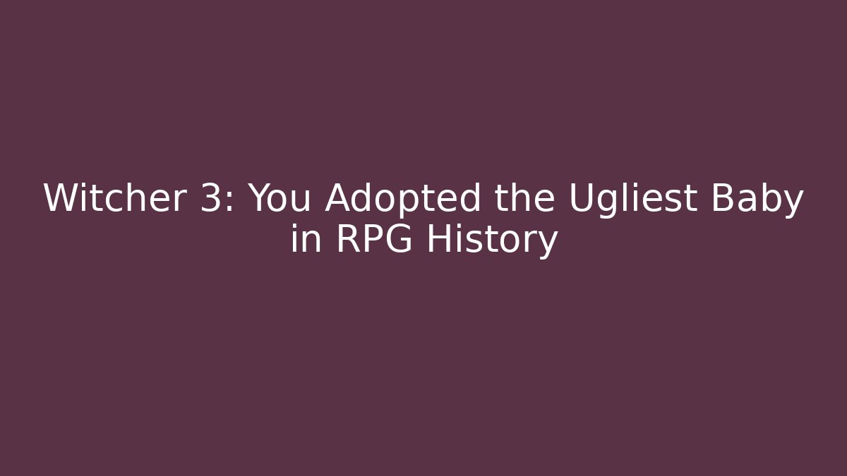 Witcher 3: You Adopted the Ugliest Baby in RPG History - Critter Realm