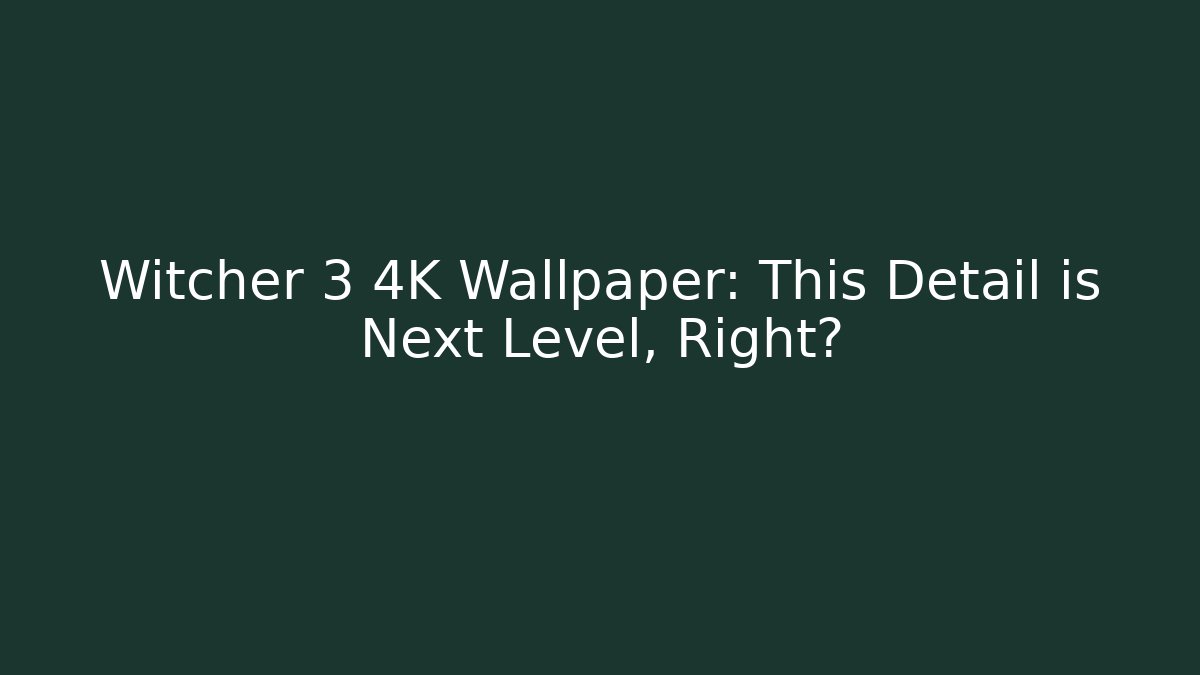 Witcher 3 4K Wallpaper: This Detail is Next Level, Right?