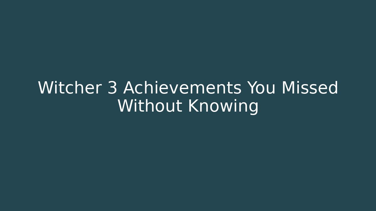 Witcher 3 Achievements You Missed Without Knowing