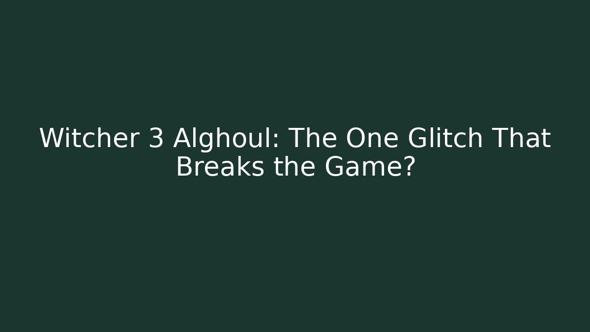 Witcher 3 Alghoul: The One Glitch That Breaks the Game?