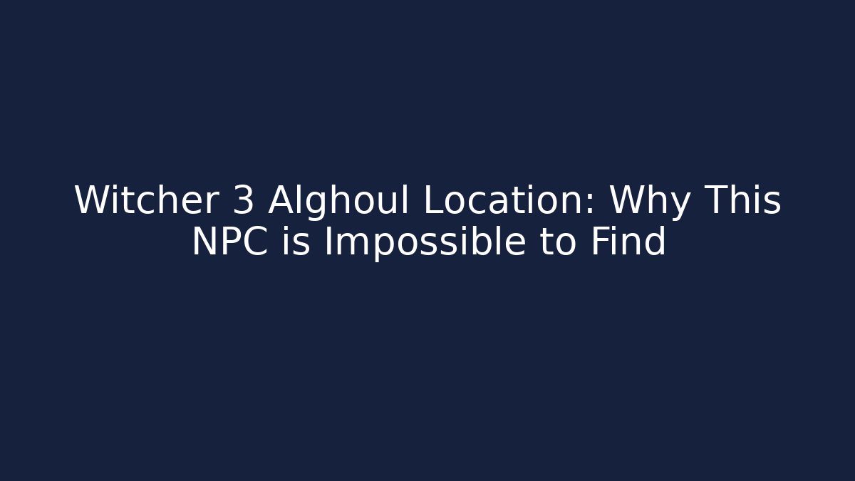 Witcher 3 Alghoul Location: Why This NPC is Impossible to Find