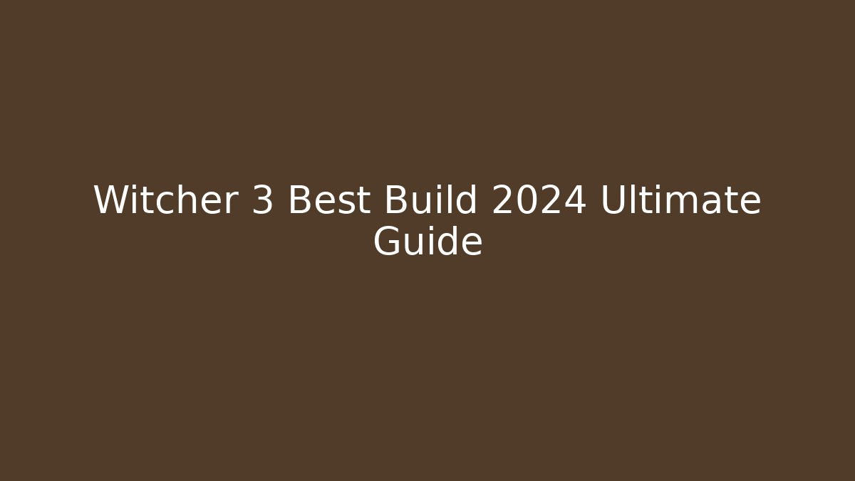 Witcher 3 Best Build 2024 Ultimate Guide