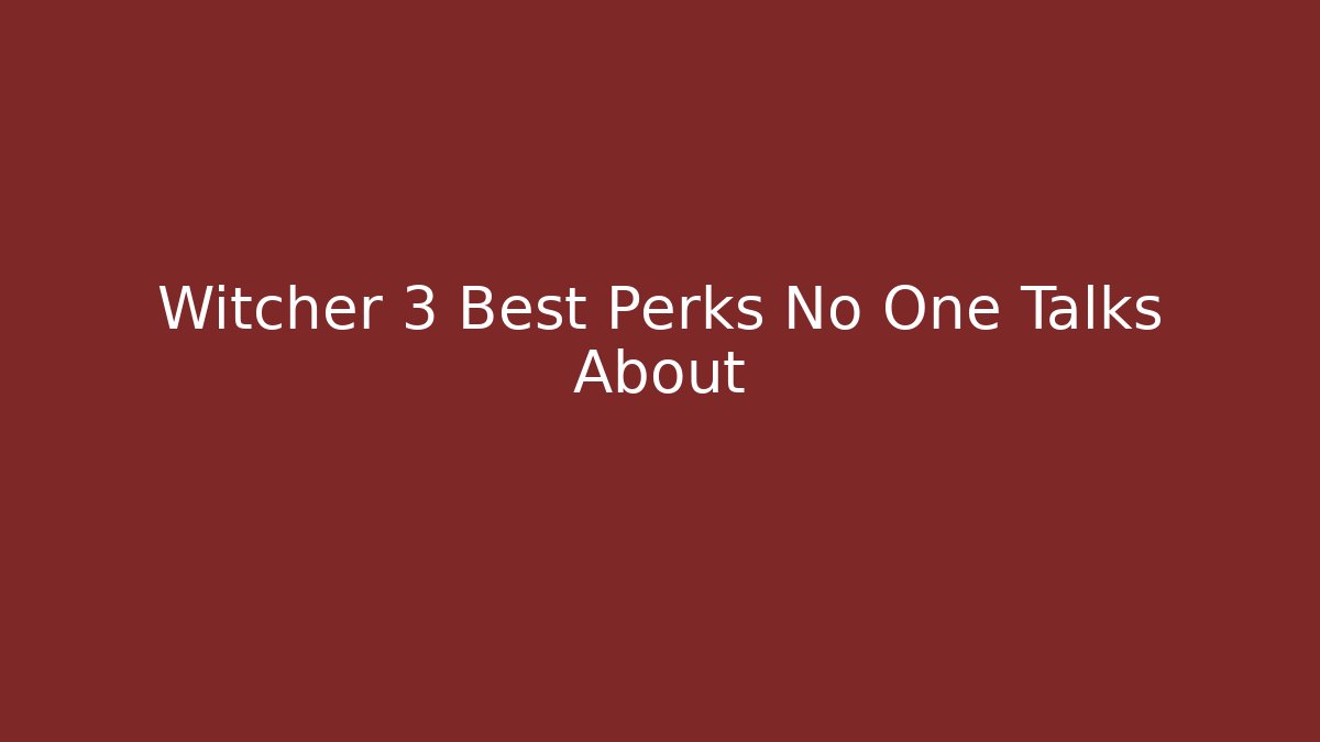 Witcher 3 Best Perks No One Talks About