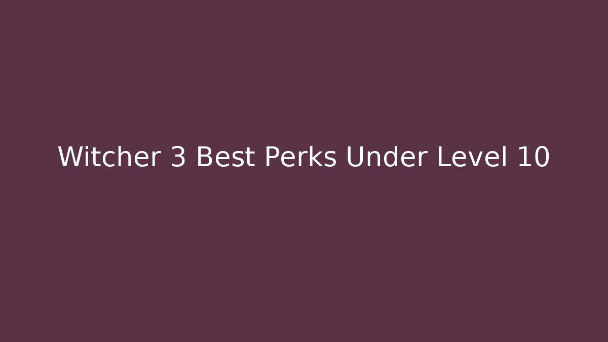 Witcher 3 Best Perks Under Level 10