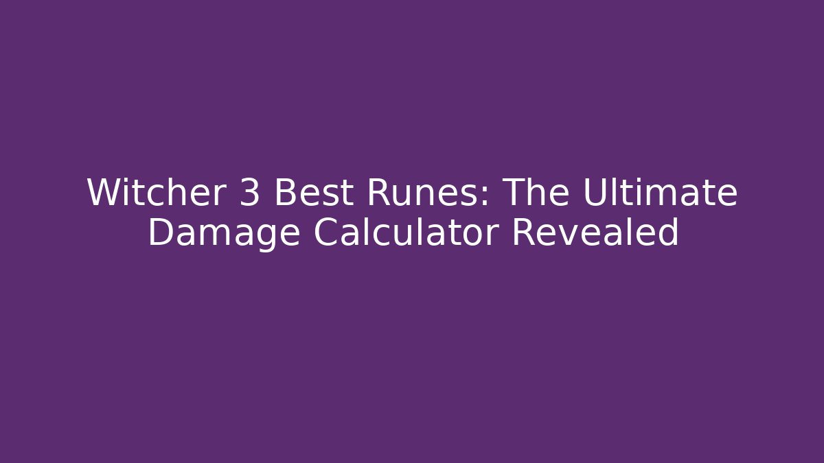 Witcher 3 Best Runes: The Ultimate Damage Calculator Revealed