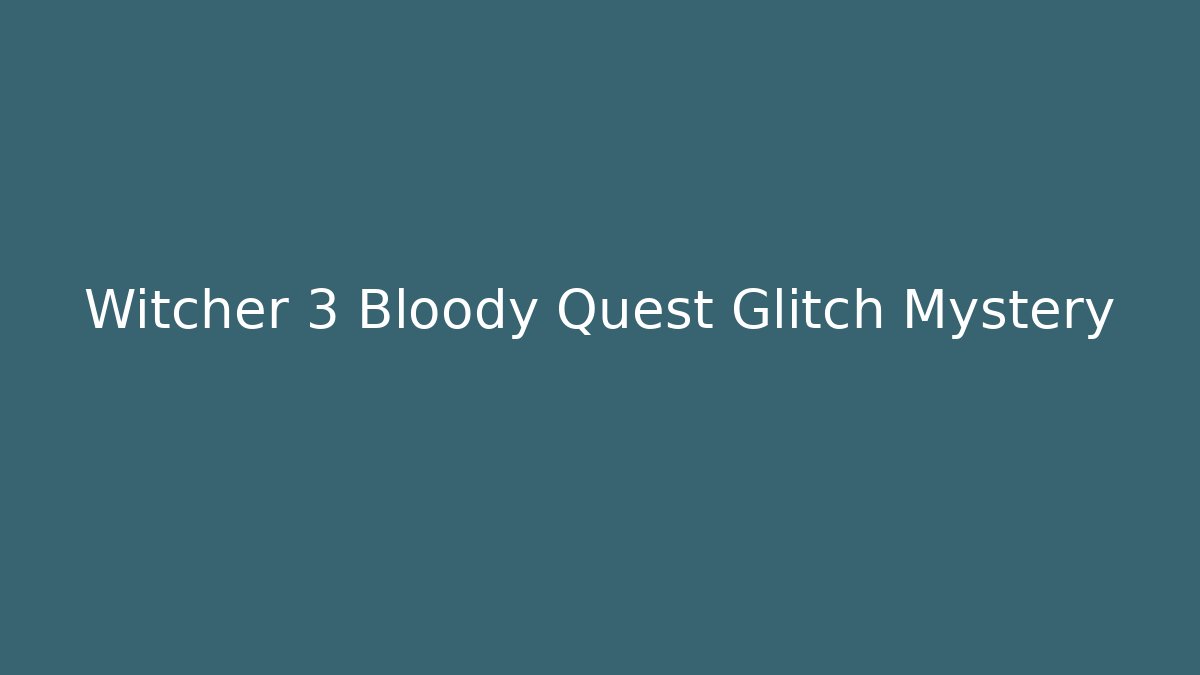 Witcher 3 Bloody Quest Glitch Mystery