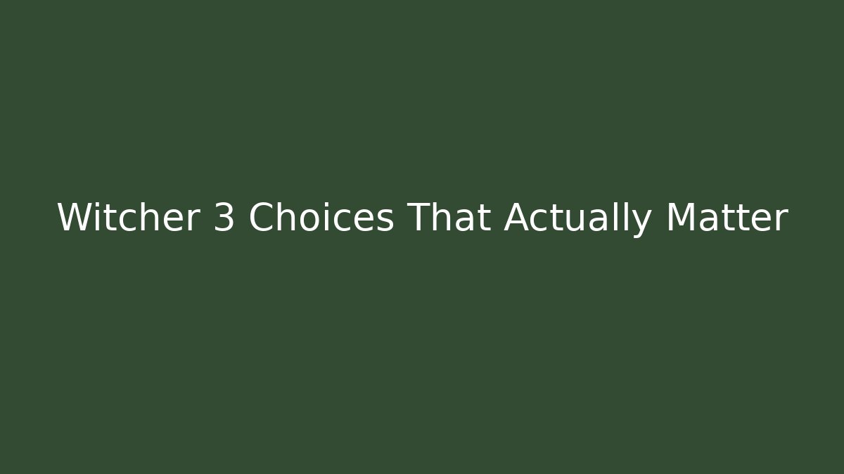 Witcher 3 Choices That Actually Matter