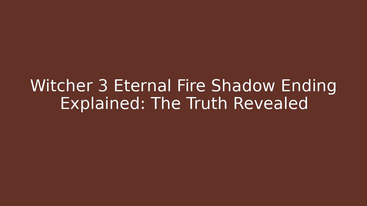 Witcher 3 Eternal Fire Shadow Ending Explained: The Truth Revealed - Critter Realm