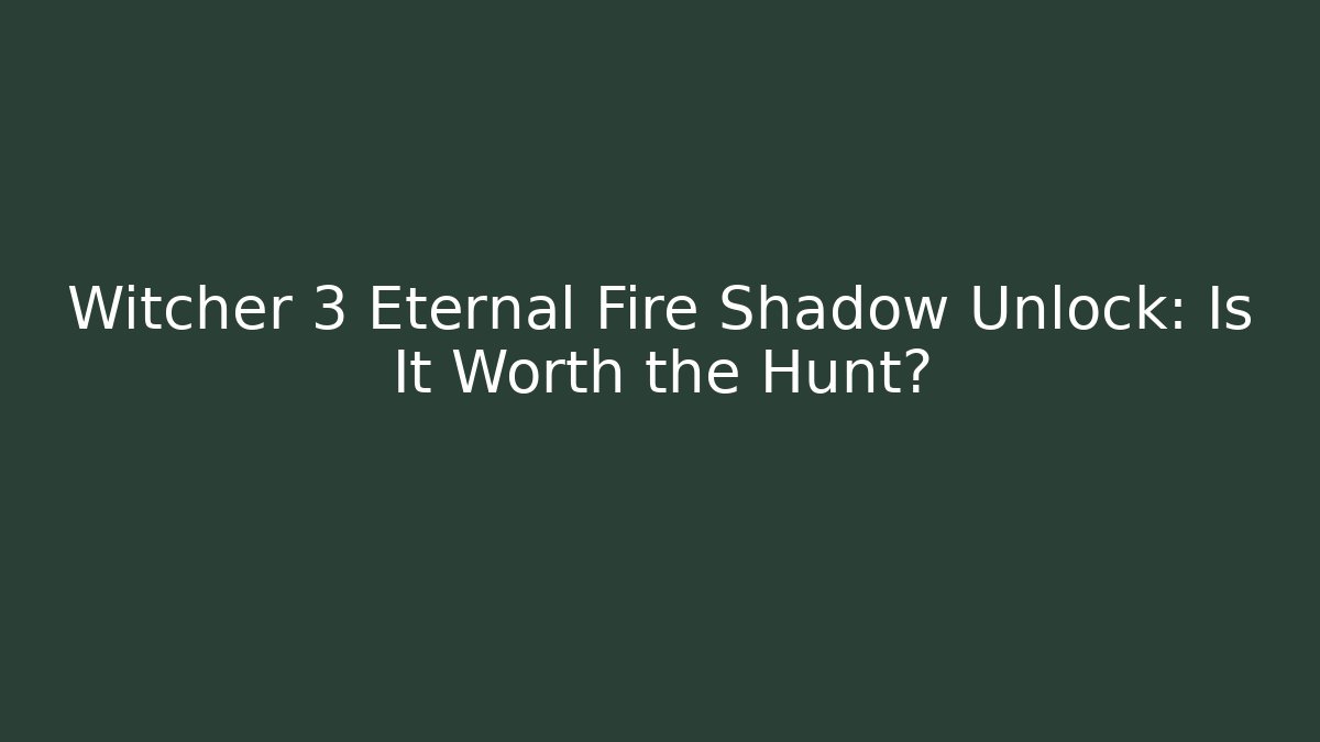 Witcher 3 Eternal Fire Shadow Unlock: Is It Worth the Hunt?