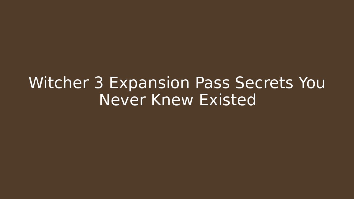 Witcher 3 Expansion Pass Secrets You Never Knew Existed